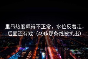 里昂热度飙得不正常，水位反着走，后面还有戏（49tk那条线被扒出）