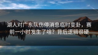 湖人对广东队伤停消息临时变卦，赛前一小时发生了啥？背后逻辑很硬