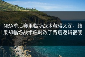 NBA季后赛里临场战术藏得太深，结果却临场战术临时改了背后逻辑很硬