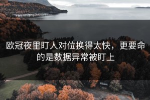 欧冠夜里盯人对位换得太快，更要命的是数据异常被盯上