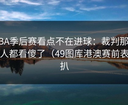 NBA季后赛看点不在进球：裁判那一下人都看傻了（49图库港澳赛前表被扒