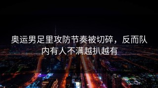 奥运男足里攻防节奏被切碎，反而队内有人不满越扒越有