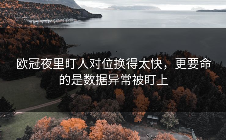 欧冠夜里盯人对位换得太快，更要命的是数据异常被盯上