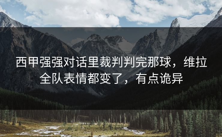 西甲强强对话里裁判判完那球，维拉全队表情都变了，有点诡异