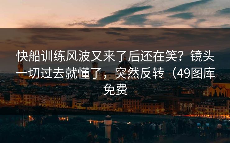 快船训练风波又来了后还在笑？镜头一切过去就懂了，突然反转（49图库免费