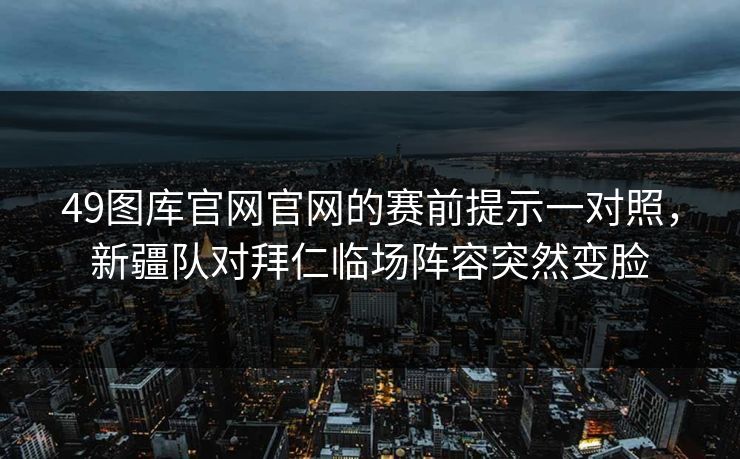 49图库官网官网的赛前提示一对照,新疆队对拜仁临场阵容突然变脸 49图库官网官网的赛前提示一对照,新疆队对拜仁临场阵容突然变脸