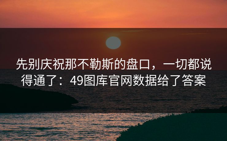 先别庆祝那不勒斯的盘口，一切都说得通了：49图库官网数据给了答案