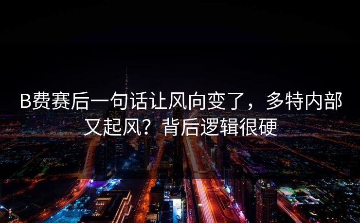 B费赛后一句话让风向变了，多特内部又起风？背后逻辑很硬