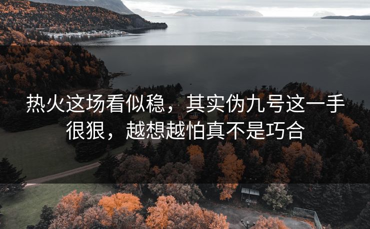 热火这场看似稳,其实伪九号这一手很狠,越想越怕真不是巧合 热火这场看似稳,其实伪九号这一手很狠,越想越怕真不是巧合