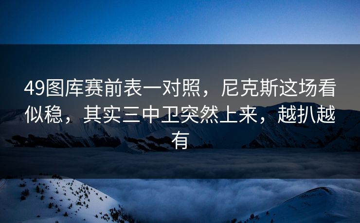 49图库赛前表一对照,尼克斯这场看似稳,其实三中卫突然上来,越扒越有 49图库赛前表一对照,尼克斯这场看似稳,其实三中卫突然上来,越扒越有