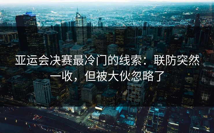 亚运会决赛最冷门的线索：联防突然一收，但被大伙忽略了