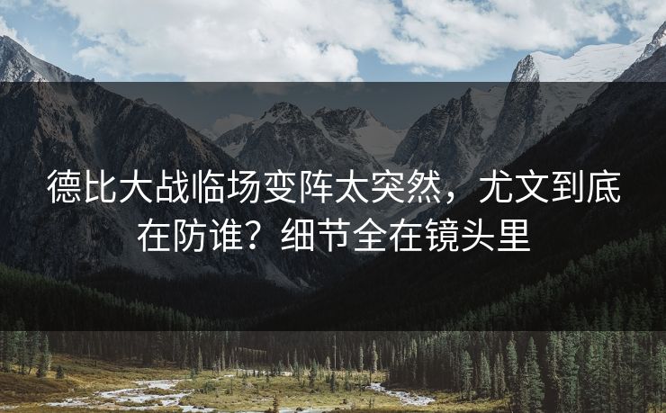 德比大战临场变阵太突然，尤文到底在防谁？细节全在镜头里