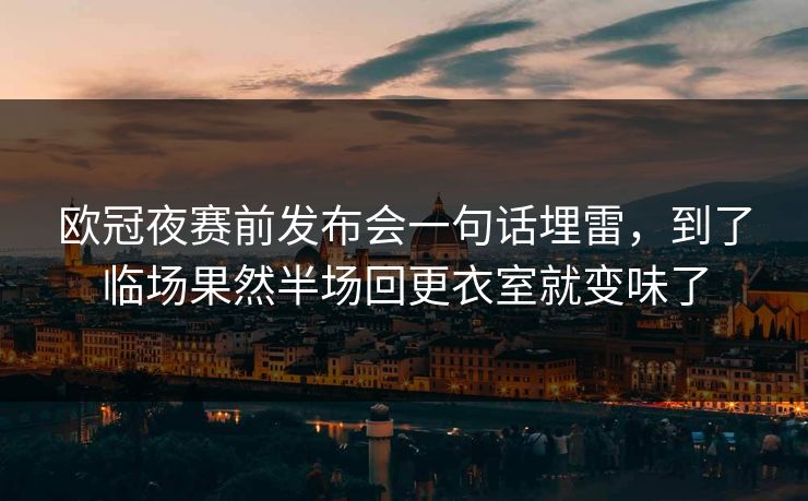 欧冠夜赛前发布会一句话埋雷，到了临场果然半场回更衣室就变味了