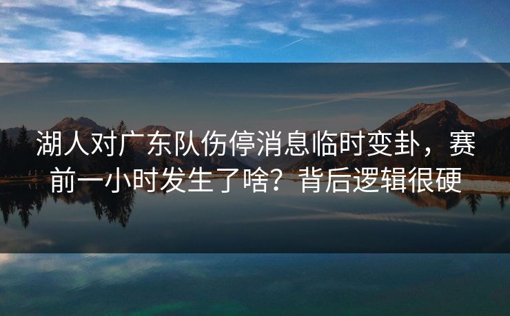 湖人对广东队伤停消息临时变卦,赛前一小时发生了啥?背后逻辑很硬 湖人对广东队伤停消息临时变卦,赛前一小时发生了啥?背后逻辑很硬